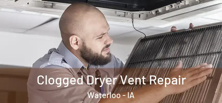 Clogged Dryer Vent Repair Waterloo - IA