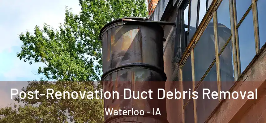 Post-Renovation Duct Debris Removal Waterloo - IA
